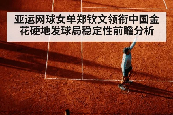亚运网球女单郑钦文领衔中国金花硬地发球局稳定性前瞻分析 - hth