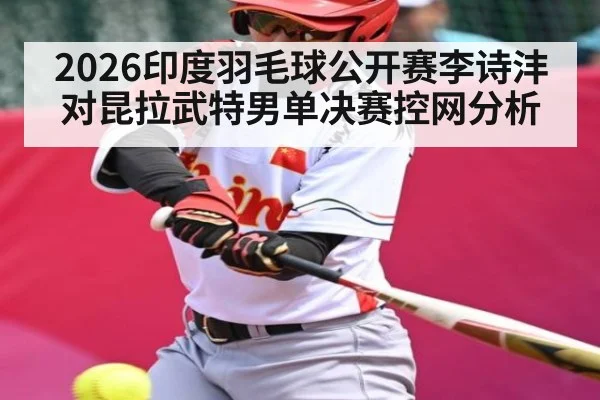 2026印度羽毛球公开赛李诗沣对昆拉武特男单决赛控网分析